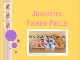 JUGUETES
FISHER PRICE
Ana Gabriela Gómez
Cobián
102 #12
 
