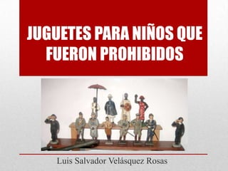JUGUETES PARA NIÑOS QUE
FUERON PROHIBIDOS

Luis Salvador Velásquez Rosas

 