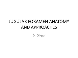 JUGULAR FORAMEN ANATOMY
AND APPROACHES
Dr Dikpal
 