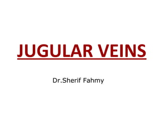 JUGULAR VEINS
Dr.Sherif Fahmy
 