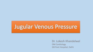 Jugular Venous Pressure
Dr. Lokesh Khandelwal
DM Cardiology
GB Pant Hospital, Delhi
 