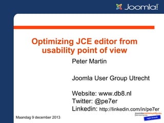 Optimizing JCE editor from
usability point of view
Peter Martin
Joomla User Group Utrecht
Website: www.db8.nl
Twitter: @pe7er
Linkedin: http://linkedin.com/in/pe7er
Maandag 9 december 2013

 