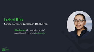 Ixchel Ruiz
Senior Software Developer, DA @JFrog
@ixchelruiz@mastodon.social
www.linkedin.com/in/ixchelruiz
 