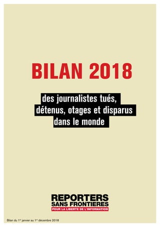 BILAN 2018
des journalistes tués,
détenus, otages et disparus
dans le monde
Bilan du 1er
janvier au 1er
décembre 2018
 
