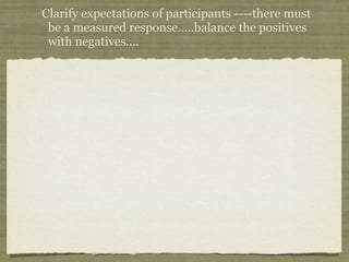 Clarify expectations of participants ----there must
 be a measured response…..balance the positives
 with negatives….
 