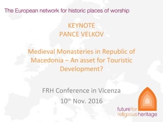 KEYNOTE
PANCE VELKOV
Medieval Monasteries in Republic of
Macedonia – An asset for Touristic
Development?
FRH Conference in Vicenza
10th
Nov. 2016
 
