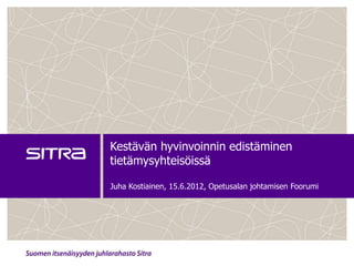 Kestävän hyvinvoinnin edistäminen
tietämysyhteisöissä

Juha Kostiainen, 15.6.2012, Opetusalan johtamisen Foorumi
 