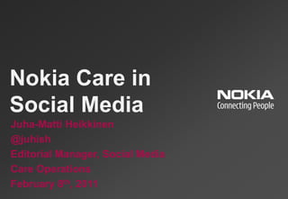 Nokia Care in
Social Media
Juha-Matti Heikkinen
@juhish
Editorial Manager, Social Media
Care Operations
February 8th, 2011
 