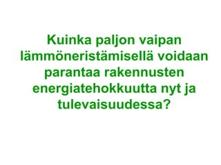Kuinka paljon vaipan
lämmöneristämisellä voidaan
   parantaa rakennusten
  energiatehokkuutta nyt ja
     tulevaisuudessa?
 