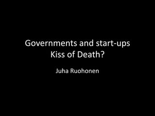 Governments and start-upsKiss of Death? Juha Ruohonen 