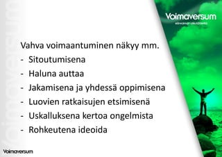 Vahva voimaantuminen näkyy mm.
- Sitoutumisena
- Haluna auttaa
- Jakamisena ja yhdessä oppimisena
- Luovien ratkaisujen etsimisenä
- Uskalluksena kertoa ongelmista
- Rohkeutena ideoida
 