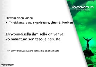 Elinvoimainen Suomi
• Yhteiskunta, alue, organisaatio, yhteisö, ihminen


Elinvoimaisella ihmisellä on vahva
voimaantumisen taso ja perusta.

 => Elinvoiman vapauttava kehittämis- ja johtamisote
 
