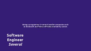 CareerBeing a programmer in several smaller companies such
as Stonesoft and Teleca officially started my career.
Software
Engineer
Several
 