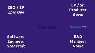 Career
CEO / EP
Epic Owl
Software
Engineer
Stonesoft
R&D
Manager
Nokia
EP / Sr.
Producer
Rovio
(MORE INFO P.22)
 