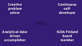 Misc
Creative
problem
solver
Continuous
self-
developer
Analytical data-
driven
accomplisher
IGDA Finland
board
member
 