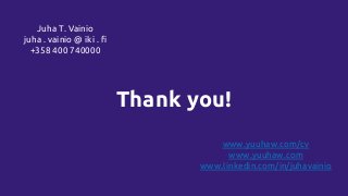 Thank you!
Juha T. Vainio
juha . vainio @ iki . fi
+358 400 740000
www.yuuhaw.com/cv
www.yuuhaw.com
www.linkedin.com/in/juhavainio
 