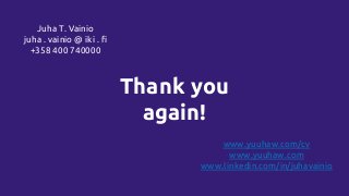 Thank you
again!
Juha T. Vainio
juha . vainio @ iki . fi
+358 400 740000
www.yuuhaw.com/cv
www.yuuhaw.com
www.linkedin.com/in/juhavainio
 