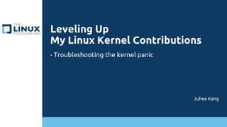 Leveling Up
My Linux Kernel Contributions
Juhee Kang
- Troubleshooting the kernel panic
 