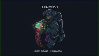 EL UNIVERSO
JOHAN ALDANA – JESUS GARCIA
 