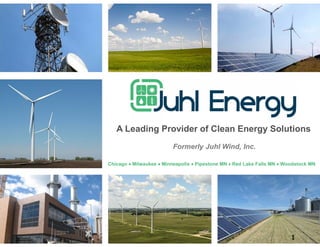 1
A Leading Provider of Clean Energy Solutions
Formerly Juhl Wind, Inc.
Chicago  Milwaukee  Minneapolis  Pipestone MN  Red Lake Falls MN  Woodstock MN
 