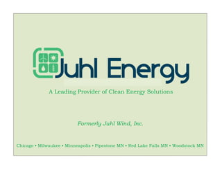 A Leading Provider of Clean Energy Solutions
Formerly Juhl Wind, Inc.
Chicago ▪ Milwaukee ▪ Minneapolis ▪ Pipestone MN ▪ Red Lake Falls MN ▪ Woodstock MN
 