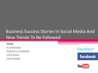 Business Success Stories In Social Media And New Trends To Be Followed PEN8 Eva Brander Katariina Lindstedt Juho Koski Juho Seppä 