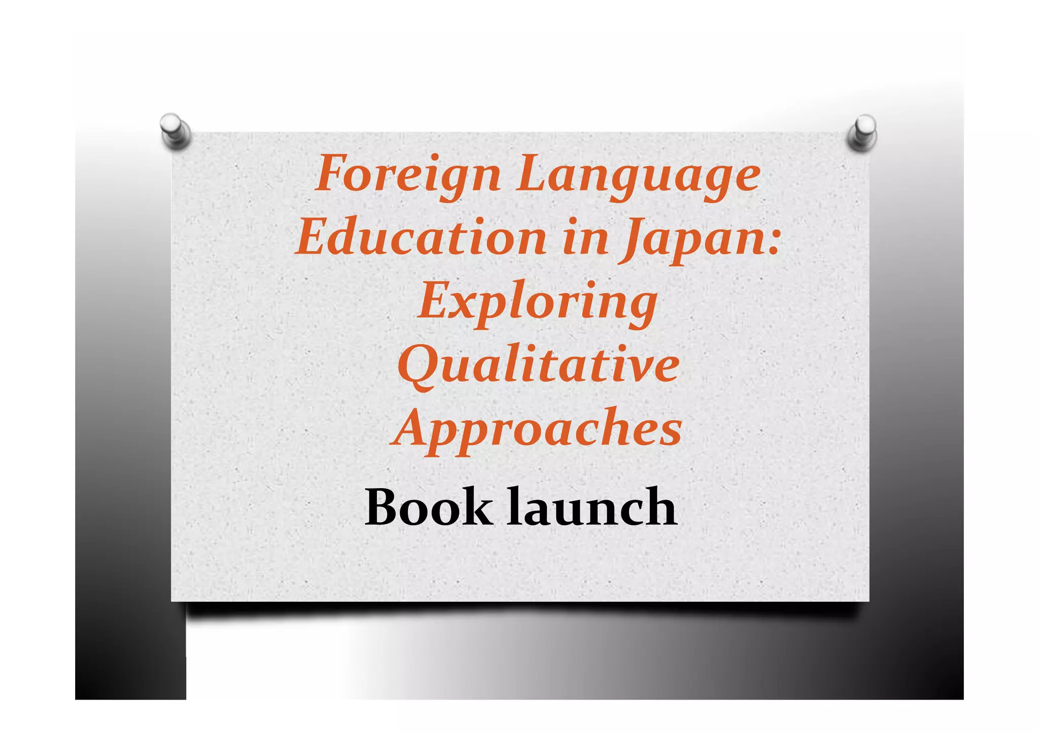Foreign Language
Education in Japan:
Exploring
Qualitative
Approaches
Book launch