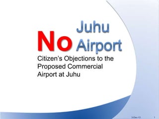 No

Citizen’s Objections to the
Proposed Commercial
Airport at Juhu

3-Dec-13

1

 