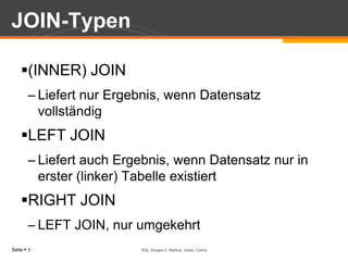 JOIN-Typen(INNER) JOINLiefert nur Ergebnis, wenn Datensatz vollständigLEFT JOINLiefert auch Ergebnis, wenn Datensatz nur in erster (linker) Tabelle existiertRIGHT JOINLEFT JOIN, nur umgekehrtSQL Gruppe 2: Markus, Julian, Conny