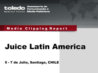 M e d i a  C l i p p i n g  R e p o r t Juice Latin America 5 - 7 de Julio, Santiago, CHILE 