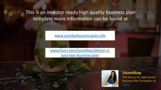 Starting up a Juice Bar Business
When creating a business plan for a Juice Bar, it can be an exciting and great way to
provide the local community with healthy and fresh refreshments. Offering the
community raw juices, healthy snacks, and smoothies are a great way to change the
way people eat; and help promote a healthy diet. When ramping up a juice shop, make
sure you understand that just because you know a lot about juices it will not be
enough. Which is why you are required to design an entire template, that can you set
up your business from the initial stages when it’s up and running. If you are looking for
a way to open a successful juice business, then here is how to start a juice bar line:
For more information, to read product reviews and to order visit:
http://www.juicebarbusinessplan.info/
or
https://www.fiverr.com/jssnetbay/deliver-a-juice-bar-business-plan
 