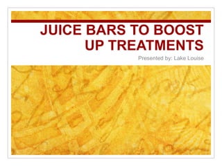 JUICE BARS TO BOOST 
UP TREATMENTS 
Presented by: Lake Louise 
 