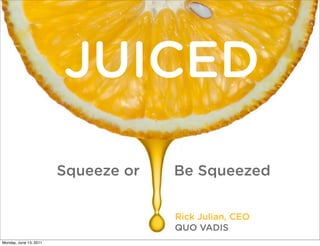 JUICED
                        Squeeze or   Be Squeezed


                                     Rick Julian, CEO
                                     QUO VADIS
Monday, June 13, 2011
 