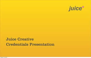Juice Creative
                 Credentials Presentation


Tuesday, 21 June 2011
 