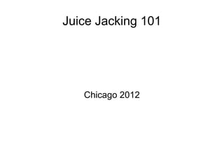 Juice Jacking 101
Chicago 2012
 
