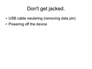 Don't get jacked.
● USB cable neutering (removing data pin)
● Powering off the device
 