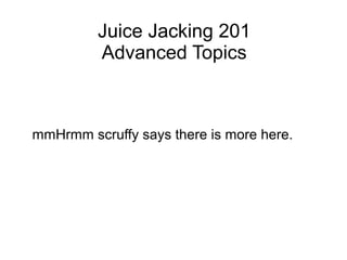 Juice Jacking 201
Advanced Topics
mmHrmm scruffy says there is more here.
 