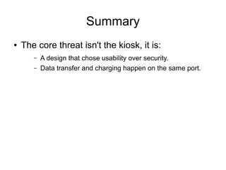 Summary
● The core threat isn't the kiosk, it is:
– A design that chose usability over security.
– Data transfer and charging happen on the same port.
 