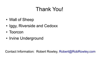 Thank You!
● Wall of Sheep
● Iggy, Riverside and Cedoxx
● Toorcon
● Irvine Underground
Contact Information: Robert Rowley, Robert@RobRowley.com
 