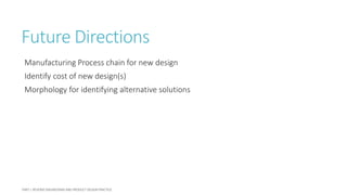 Future Directions
Manufacturing Process chain for new design
Identify cost of new design(s)
Morphology for identifying alternative solutions
 