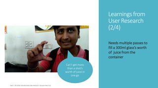 Learningsfrom
User Research
(2/4)
Needs multiple passes to
fill a 300ml glass’s worth
of juice from the
container
Can’t get more
than a shot’s
worth of juice in
one go
 