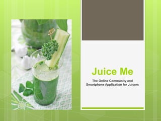 Juice Me
   The Online Community and
Smartphone Application for Juicers
 