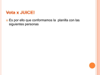 Vota x JUICE!Es por ello que conformamos la  planilla con las siguientes personas