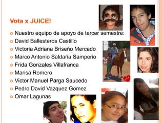 Ana Karen Juarez NavarreteVota x JUICE!Nuestro equipo de apoyo de primer semestre:María Fernanda del Castillo DueñasRaúl Guadarrama Arantxa Granados Gabriela Angulo LedesmaGerardo Arana Valeria ValverdeTomas Moncada