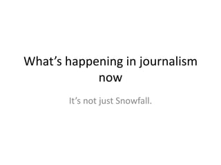 What’s happening in journalism
now
It’s not just Snowfall.

 