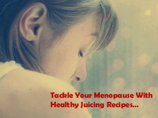 Tackle Your Menopause With
Healthy Juicing Recipes…
 