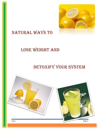 Natural Ways To


        Lose Weight And


            Detoxify Your System




Juice                          Page 1
 