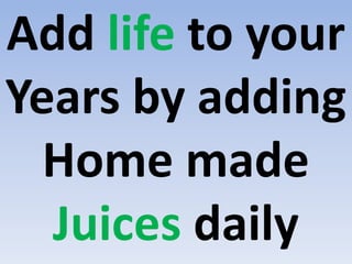 Add life to your
Years by adding
Home made
Juices daily
 