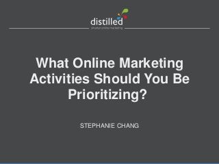 What Online Marketing
Activities Should You Be
Prioritizing?
STEPHANIE CHANG

 