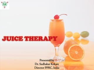JUICE THERAPY

Presented by
Dr. Sudhakar Kokate
Director PPRC, India

 